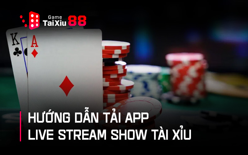 Hướng dẫn tải app live stream show tài xỉu về máy