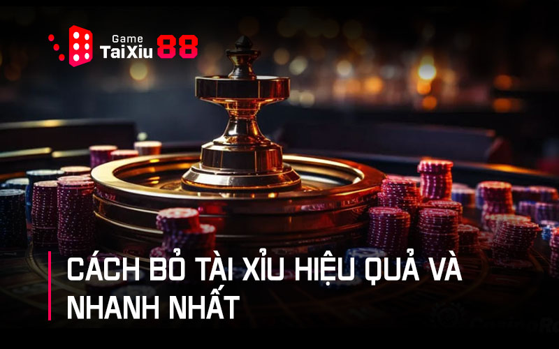 Cách bỏ tài xỉu hiệu quả và nhanh nhất