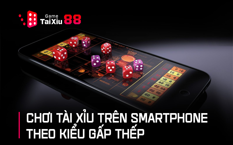 Mẹo đánh tài xỉu trên smartphone theo kiểu gấp thếp