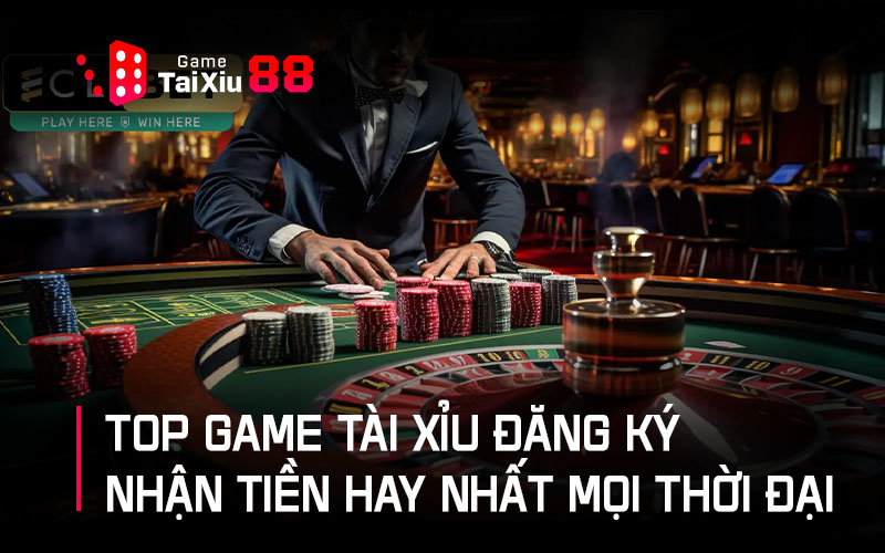 Top game tài xỉu đăng ký nhận tiền hay nhất