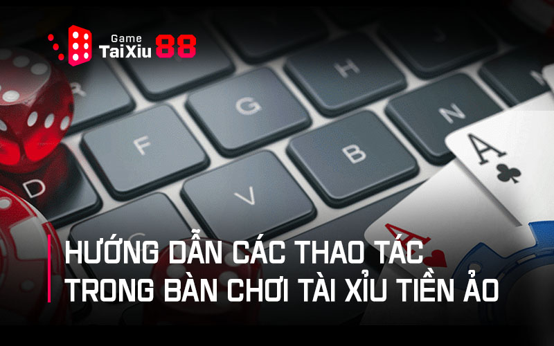 Hướng dẫn các thao tác trong bàn chơi Tài Xỉu tiền ảo