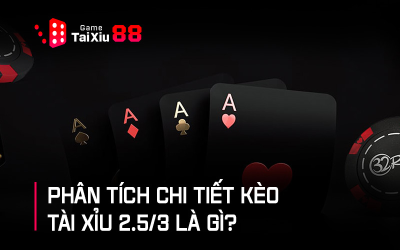 Phân tích chi tiết kèo tài xỉu 2.5/3 là gì?